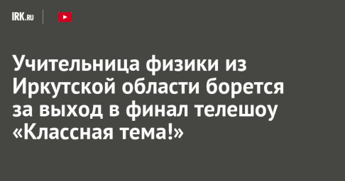 Учительница физики из Иркутской области борется за выход в финал телешоу «Классная тема!»