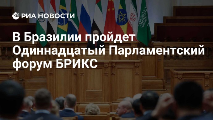 В Бразилии пройдет Одиннадцатый Парламентский форум БРИКС