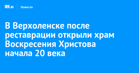 В Верхоленске после реставрации открыли храм Воскресения Христова начала 20 века