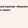 Московский аэропорт «Внуково» временно закрыт