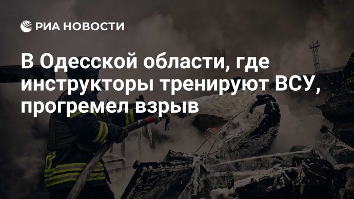 В Одесской области, где инструкторы тренируют ВСУ, прогремел взрыв