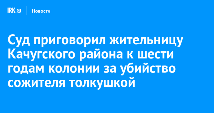 Суд приговорил жительницу Качугского района к шести годам колонии за убийство сожителя толкушкой