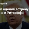 Трамп оценил встречу Путина и Уиткоффа