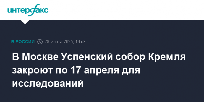 В Москве Успенский собор Кремля закроют по 17 апреля для исследований