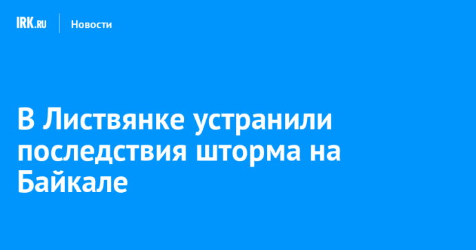 В Листвянке устранили последствия шторма на Байкале