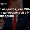 Трамп надеется, что США смогут договориться с Ираном без нападения