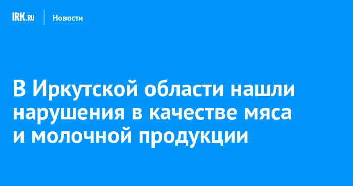 В Иркутской области нашли нарушения в качестве мяса и молочной продукции В Иркутской области нашли нарушения в качестве мяса и молочной продукции