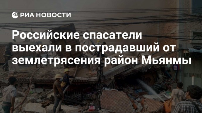 Российские спасатели выехали в пострадавший от землетрясения район Мьянмы