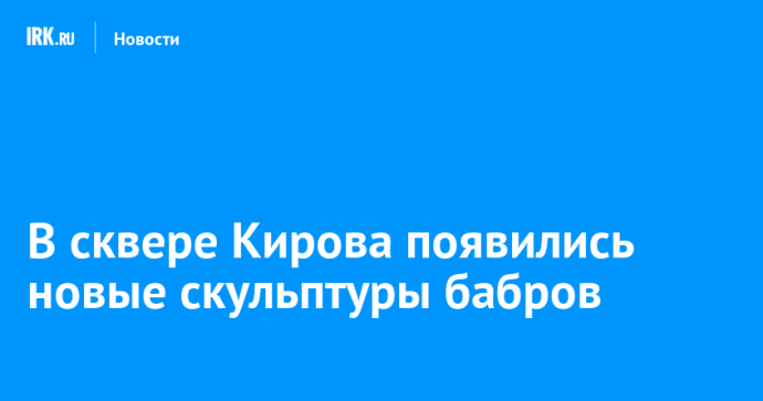 В сквере Кирова появились новые скульптуры бабров