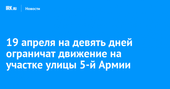 19 апреля на девять дней ограничат движение на участке улицы 5-й Армии