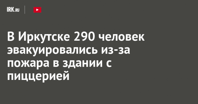 В Иркутске 290 человек эвакуировались из-за пожара в здании с пиццерией