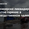 В Красноярске ликвидировали открытое горение в производственном здании