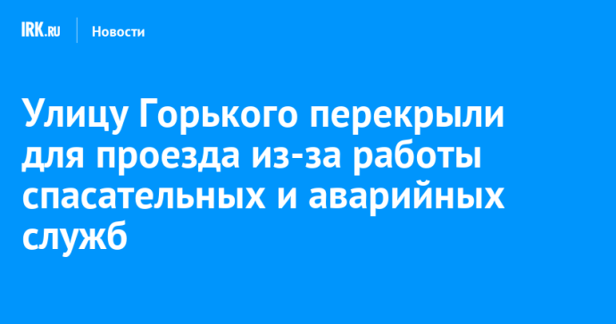 Улицу Горького перекрыли для проезда из-за работы спасательных и аварийных служб
