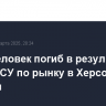 Один человек погиб в результате удара ВСУ по рынку в Херсонской области