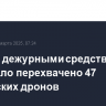 За ночь дежурными средствами ПВО было перехвачено 47 украинских дронов