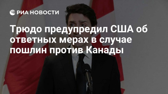 Трюдо предупредил США об ответных мерах в случае пошлин против Канады