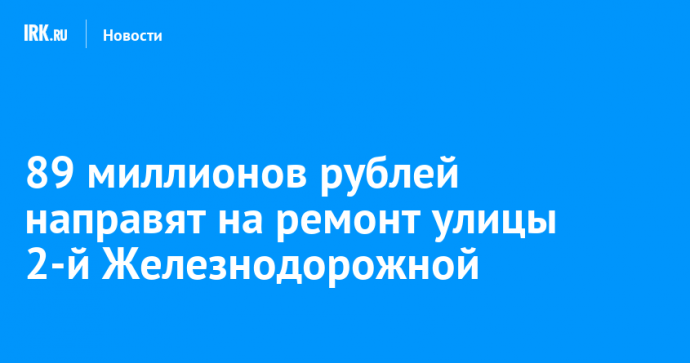 89 миллионов рублей направят на ремонт улицы 2-й Железнодорожной