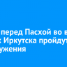 Ночью перед Пасхой во всех храмах Иркутска пройдут богослужения
