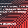 «Арсенал» — «Атлетико»: прогноз и ставка на ответный матч полуфинала Лиги чемпионов