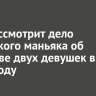 Суд рассмотрит дело ангарского маньяка об убийстве двух девушек в 2008 году