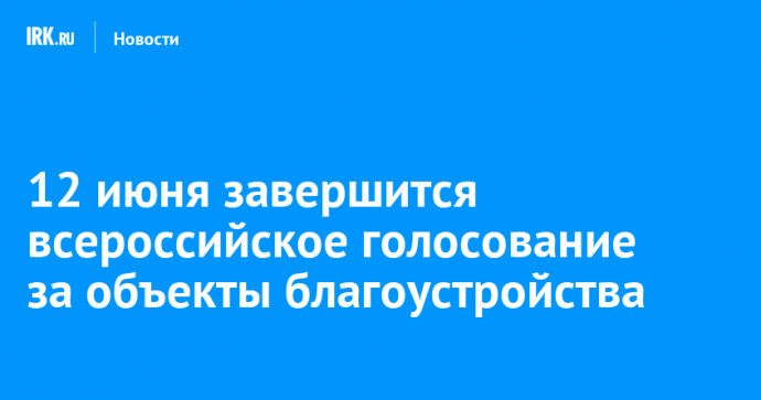 12 июня завершится всероссийское голосование за объекты благоустройства