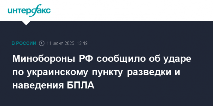 Минобороны РФ сообщило об ударе по украинскому пункту разведки и наведения БПЛА