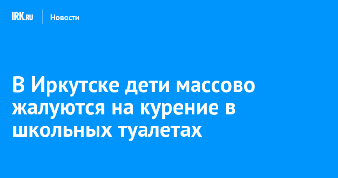 В Иркутске дети массово жалуются на курение в школьных туалетах