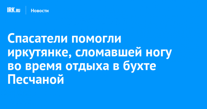 Спасатели помогли иркутянке, сломавшей ногу во время отдыха в бухте Песчаной