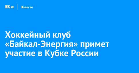 Хоккейный клуб «Байкал-Энергия» примет участие в Кубке России