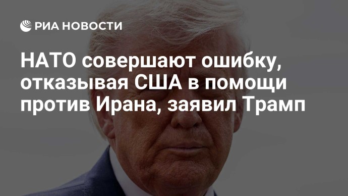 НАТО совершают ошибку, отказывая США в помощи против Ирана, заявил Трамп НАТО совершают ошибку, отказывая США в помощи против Ирана, заявил Трамп