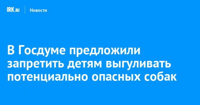 В Госдуме предложили запретить детям выгуливать потенциально опасных собак