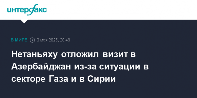 Нетаньяху отложил визит в Азербайджан из-за ситуации в секторе Газа и в Сирии