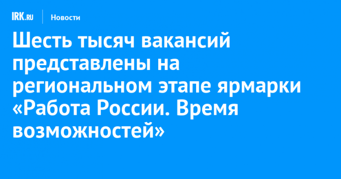 Шесть тысяч вакансий представлены на региональном этапе ярмарки «Работа России. Время возможностей»