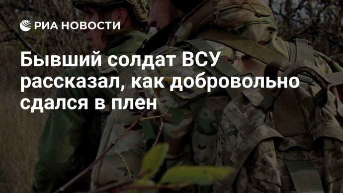 Бывший солдат ВСУ рассказал, как добровольно сдался в плен Бывший солдат ВСУ рассказал, как добровольно сдался в плен