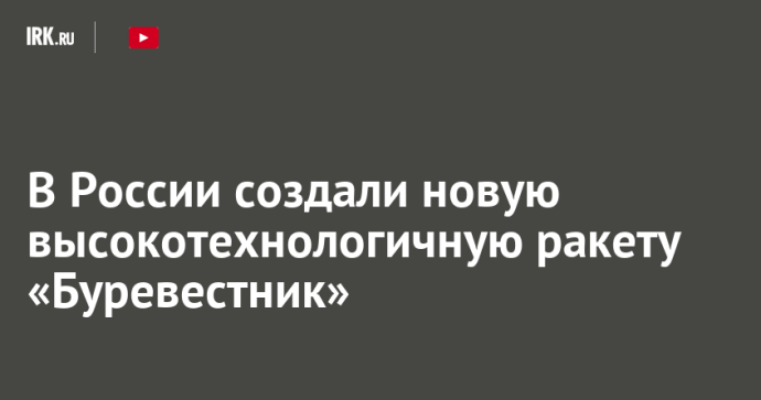 В России создали новую высокотехнологичную ракету «Буревестник» В России создали новую высокотехнологичную ракету «Буревестник»
