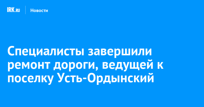 Специалисты завершили ремонт дороги, ведущей к поселку Усть-Ордынский Специалисты завершили ремонт дороги, ведущей к поселку Усть-Ордынский