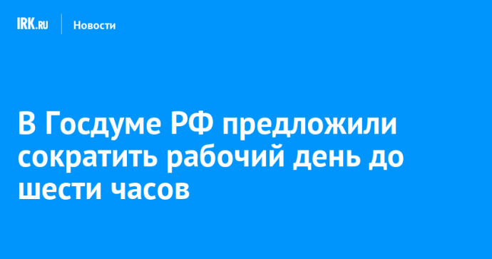 В Госдуме РФ предложили сократить рабочий день до шести часов