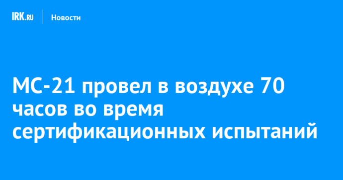 МС-21 провел в воздухе 70 часов во время сертификационных испытаний