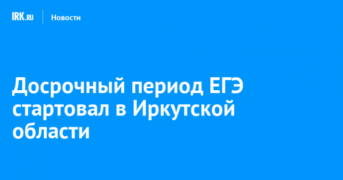 Досрочный период ЕГЭ стартовал в Иркутской области