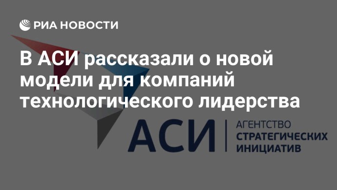 В АСИ рассказали о новой модели для компаний технологического лидерства