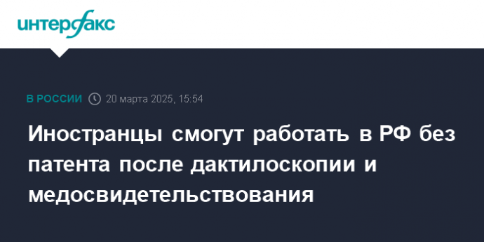 Иностранцы смогут работать в РФ без патента после дактилоскопии и медосвидетельствования