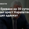 Суд в Ереване на 30 суток продлил арест Карапетяна, сообщил адвокат