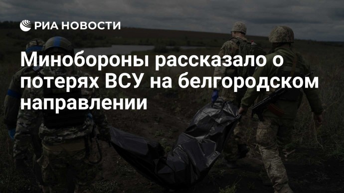 Минобороны рассказало о потерях ВСУ на белгородском направлении