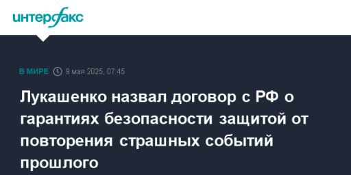 Лукашенко назвал договор с РФ о гарантиях безопасности защитой от повторения страшных событий прошлого