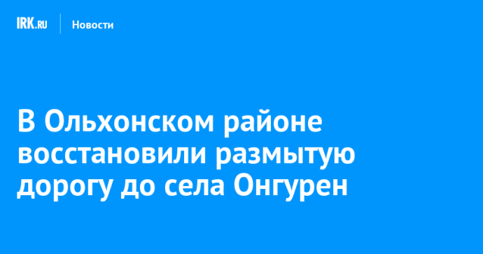 В Ольхонском районе восстановили размытую дорогу до села Онгурен