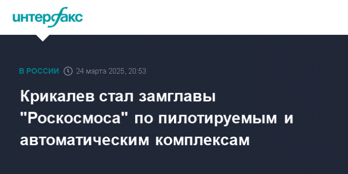 Крикалев стал замглавы "Роскосмоса" по пилотируемым и автоматическим комплексам