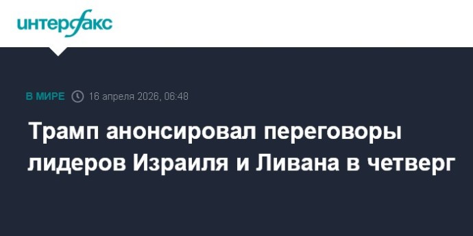 Трамп анонсировал переговоры лидеров Израиля и Ливана в четверг Трамп анонсировал переговоры лидеров Израиля и Ливана в четверг