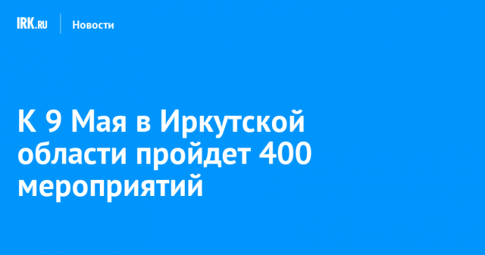 К 9 Мая в Иркутской области пройдет 400 мероприятий