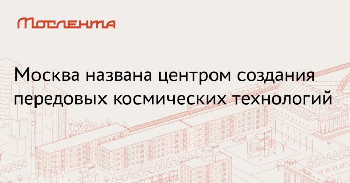 ЦПК: Москва сохранила позиции центра космических знаний ЦПК: Москва сохранила позиции центра космических знаний