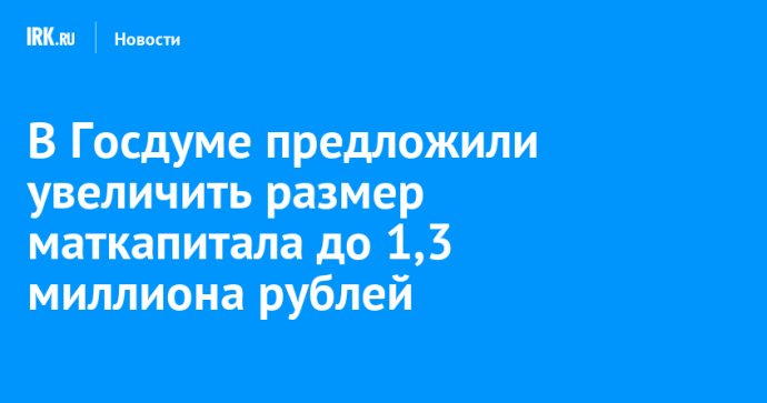 В Госдуме предложили увеличить размер маткапитала до 1,3 миллиона рублей